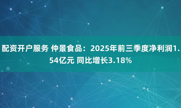 配资开户服务 仲景食品：2025年前三季度净利润1.54亿元 同比增长3.18%