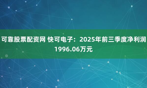 可靠股票配资网 快可电子：2025年前三季度净利润1996.06万元