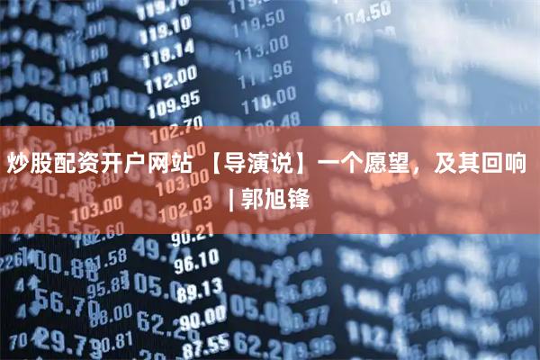 炒股配资开户网站 【导演说】一个愿望，及其回响 | 郭旭锋